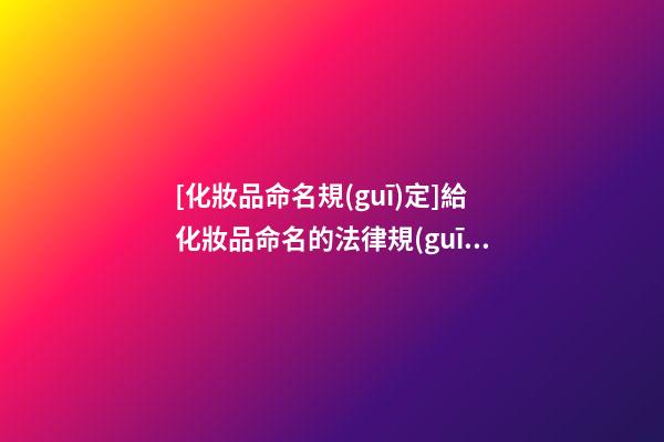 [化妝品命名規(guī)定]給化妝品命名的法律規(guī)定-第1張-公司起名-玄機(jī)派